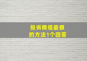 投诉微信最狠的方法1个回答