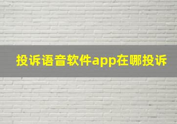 投诉语音软件app在哪投诉