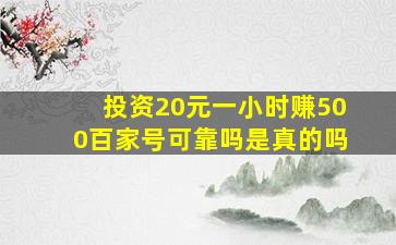 投资20元一小时赚500百家号可靠吗是真的吗