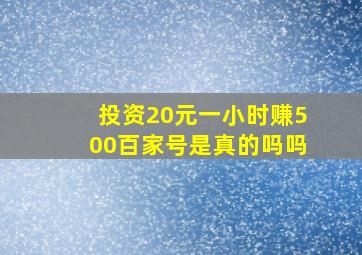 投资20元一小时赚500百家号是真的吗吗