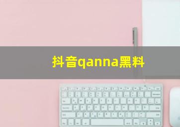 抖音qanna黑料