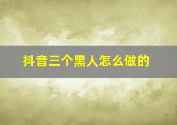 抖音三个黑人怎么做的