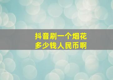 抖音刷一个烟花多少钱人民币啊