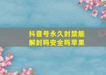 抖音号永久封禁能解封吗安全吗苹果