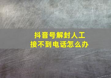 抖音号解封人工接不到电话怎么办