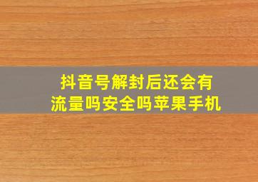 抖音号解封后还会有流量吗安全吗苹果手机