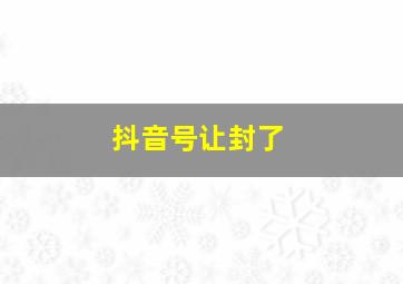 抖音号让封了