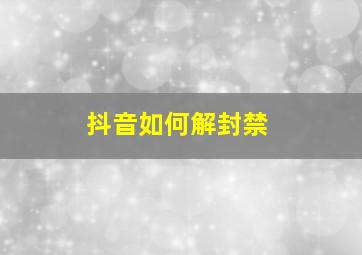 抖音如何解封禁