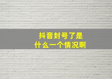 抖音封号了是什么一个情况啊