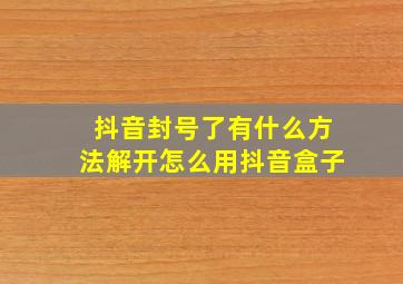 抖音封号了有什么方法解开怎么用抖音盒子