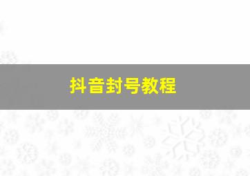 抖音封号教程