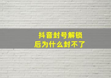 抖音封号解锁后为什么封不了