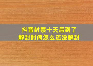 抖音封禁十天后到了解封时间怎么还没解封