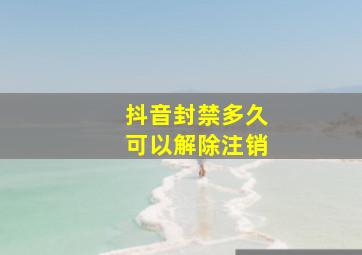 抖音封禁多久可以解除注销