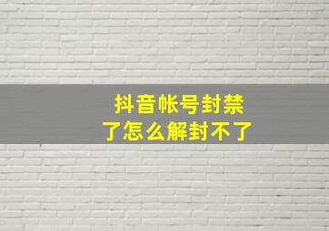 抖音帐号封禁了怎么解封不了