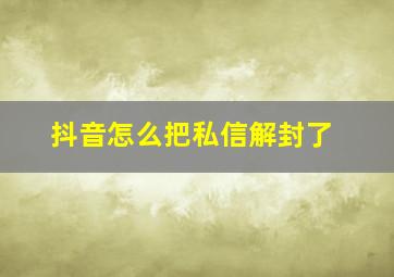 抖音怎么把私信解封了