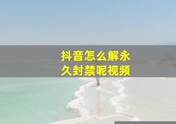 抖音怎么解永久封禁呢视频