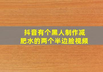 抖音有个黑人制作减肥水的两个半边脸视频