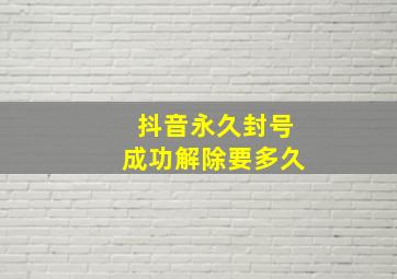 抖音永久封号成功解除要多久