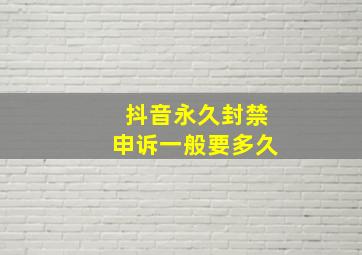 抖音永久封禁申诉一般要多久