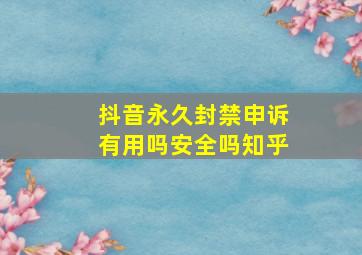 抖音永久封禁申诉有用吗安全吗知乎