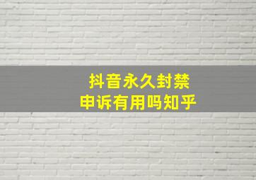 抖音永久封禁申诉有用吗知乎