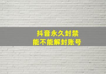 抖音永久封禁能不能解封账号