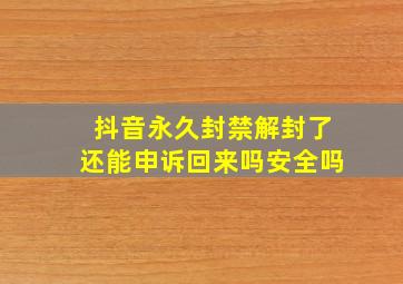 抖音永久封禁解封了还能申诉回来吗安全吗