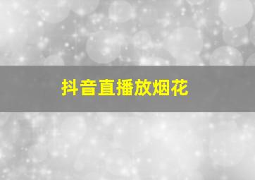 抖音直播放烟花