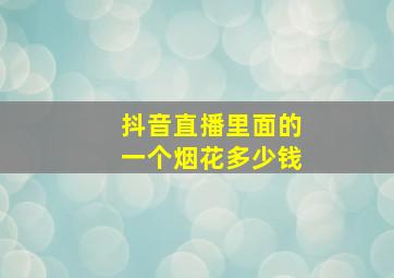 抖音直播里面的一个烟花多少钱