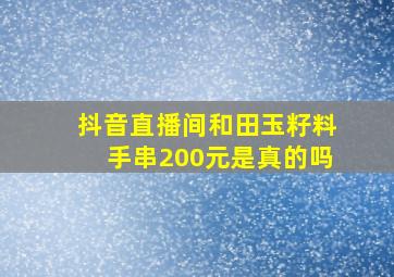 抖音直播间和田玉籽料手串200元是真的吗