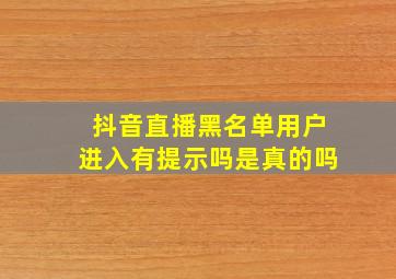 抖音直播黑名单用户进入有提示吗是真的吗