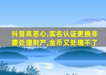 抖音真恶心,实名认证更换非要处理财产,金币又处理不了