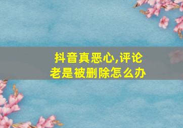 抖音真恶心,评论老是被删除怎么办