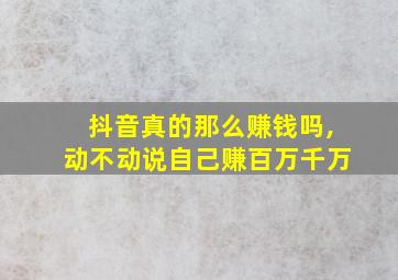 抖音真的那么赚钱吗,动不动说自己赚百万千万