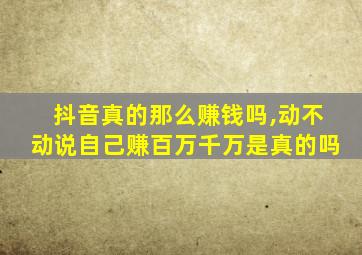 抖音真的那么赚钱吗,动不动说自己赚百万千万是真的吗