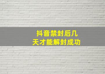 抖音禁封后几天才能解封成功