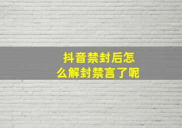 抖音禁封后怎么解封禁言了呢