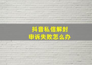 抖音私信解封申诉失败怎么办