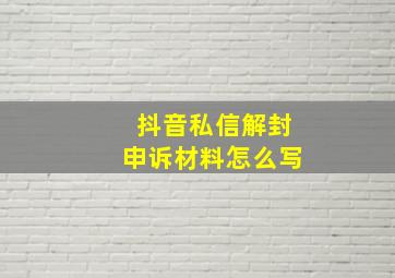 抖音私信解封申诉材料怎么写