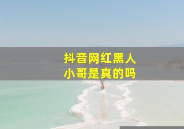 抖音网红黑人小哥是真的吗