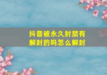 抖音被永久封禁有解封的吗怎么解封