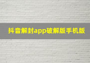 抖音解封app破解版手机版