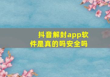 抖音解封app软件是真的吗安全吗