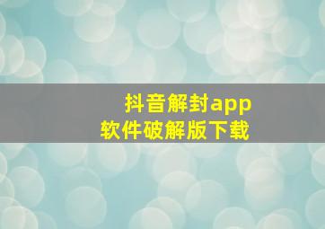 抖音解封app软件破解版下载