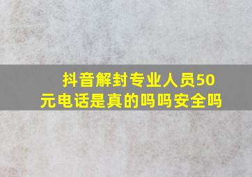 抖音解封专业人员50元电话是真的吗吗安全吗