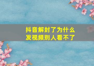 抖音解封了为什么发视频别人看不了