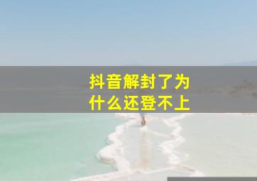 抖音解封了为什么还登不上