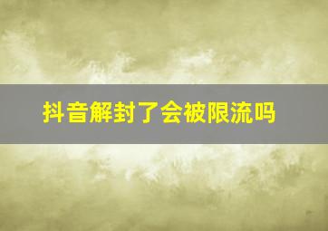 抖音解封了会被限流吗