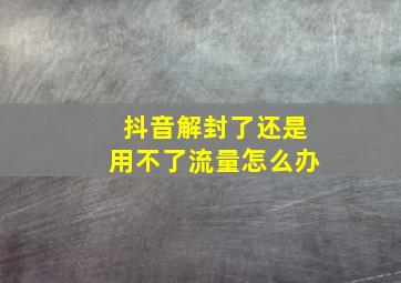 抖音解封了还是用不了流量怎么办